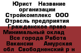 Юрист › Название организации ­ Стройкомплекс, ООО › Отрасль предприятия ­ Гражданское право › Минимальный оклад ­ 1 - Все города Работа » Вакансии   . Амурская обл.,Свободненский р-н